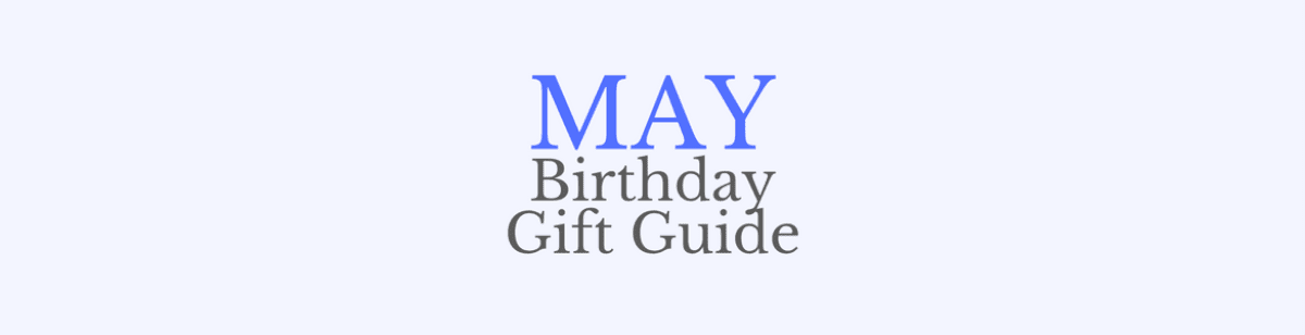 May Birthday Gift Guide: Great Ideas On What To Buy