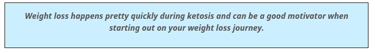 Weight loss happens pretty quickly during ketosis and can be a good motivator when starting out on your weight loss journey.