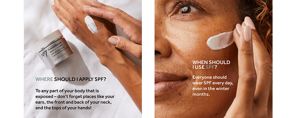 Where should I apply SPF? To any part of your body that is exposed – don’t forget places like your ears, the front and back of your neck, and the tops of your hands! When should I use SPF? Everyone should wear SPF every day, even in the winter months.
